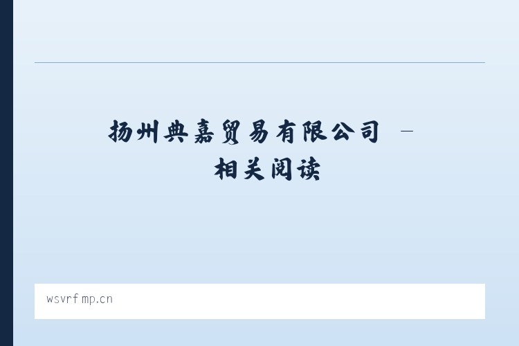 扬州典嘉贸易有限公司 - 相关阅读 列表图